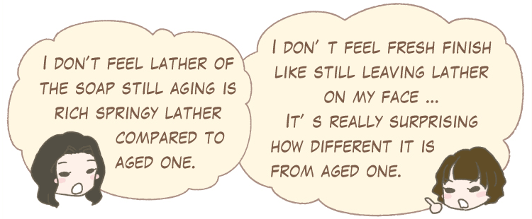 I don’t feel lather of the soap still aging is rich springy lather compared to aged one. I don’t feel fresh finish like still leaving lather on my face … It’s really surprising how different it is from aged one.