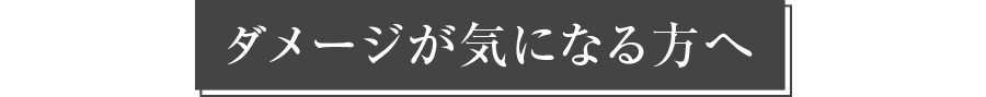 ダメージが気になる方へ