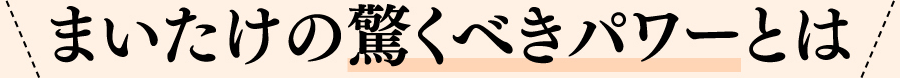 まいたけの驚くべきパワーとは