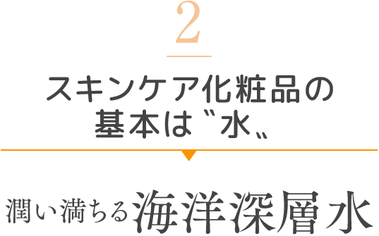 2 スキンケア化粧品の基本は〝水〟 潤い満ちる海洋深層水