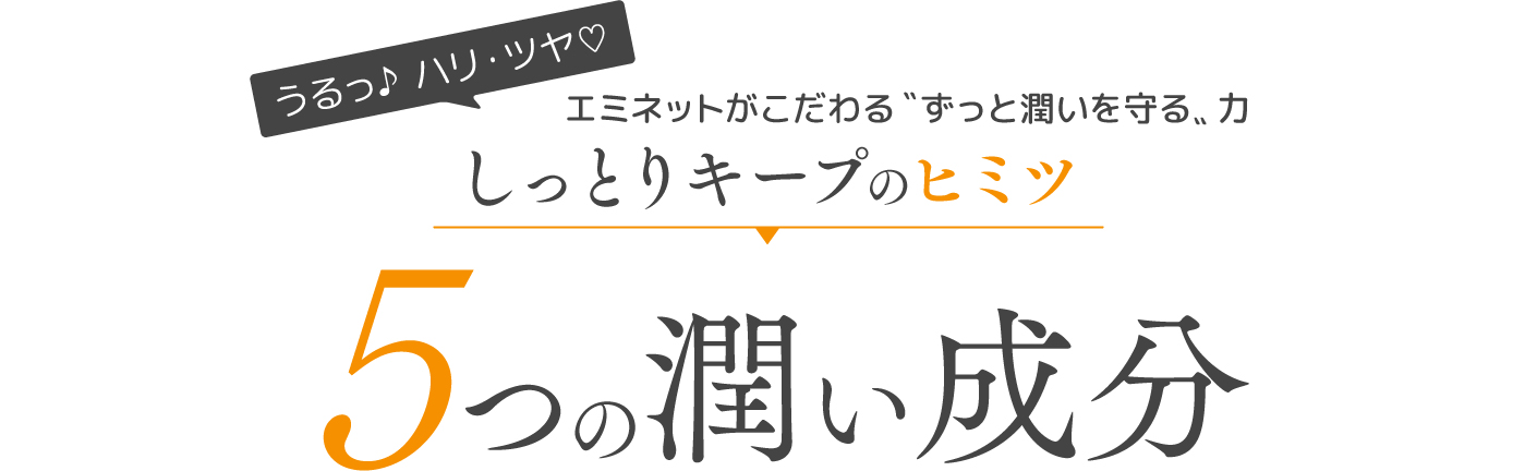 うるっ♪ ハリ・ツヤ♡ エミネットがこだわる〝ずっと潤いを守る〟力 しっとりキープのヒミツ潤い成分