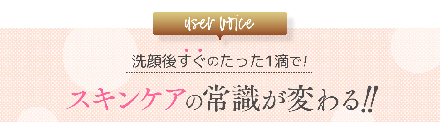 user voice 洗顔後すぐのたった1滴で! スキンケアの常識が変わる‼