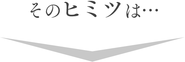 そのヒミツは…