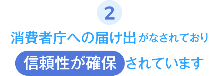 消費者庁への届け出がなされており信頼性が確保されています