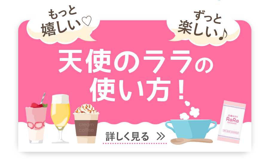 もっと嬉しい♡ ずっと楽しい♪ 天使のララの使い方！ 詳しく見る