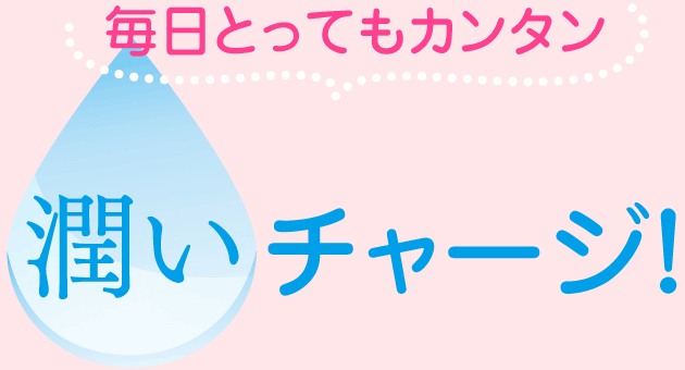 毎日とってもカンタン 潤いチャージ！