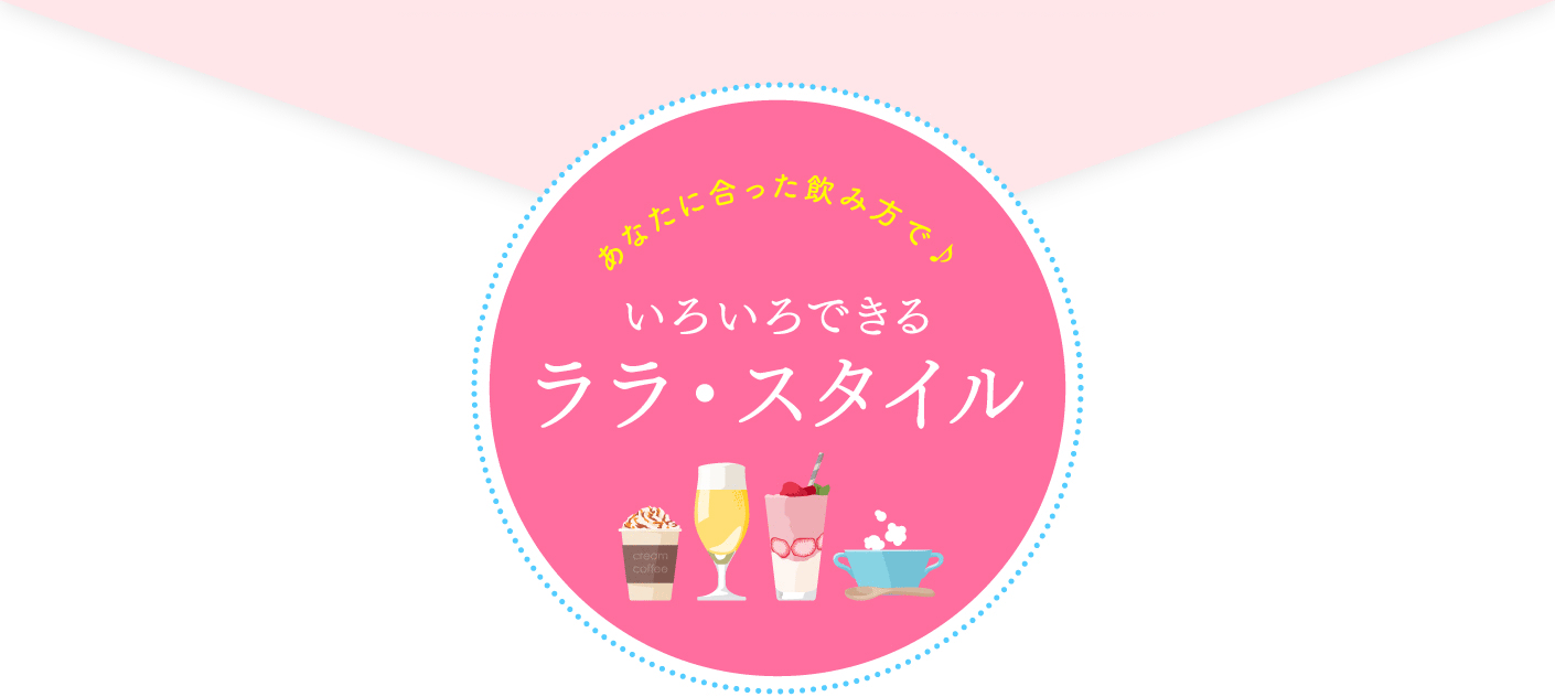 あなたに合った飲み方で♪ いろいろできるララ・スタイル