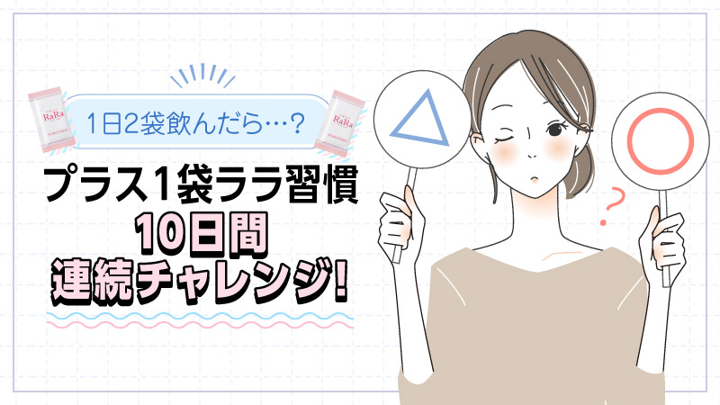 1日2袋飲んだら…? プラス1袋ララ習慣10日間連続チャレンジ!