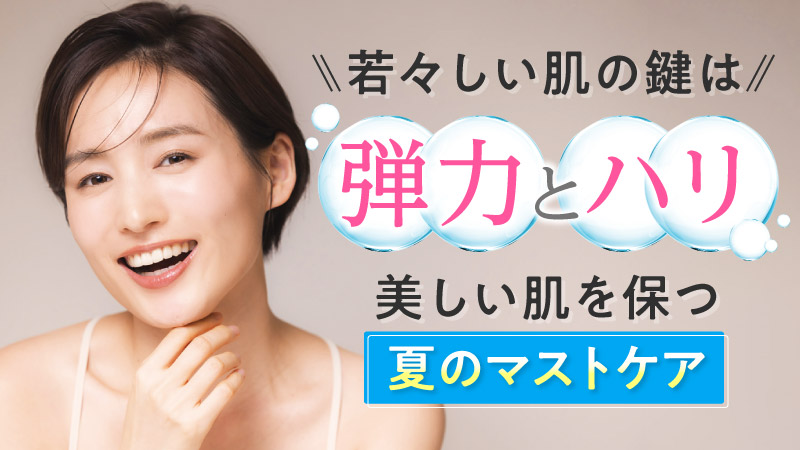若々しい肌の鍵は弾力とハリ 美しい肌を保つ夏のマストケア