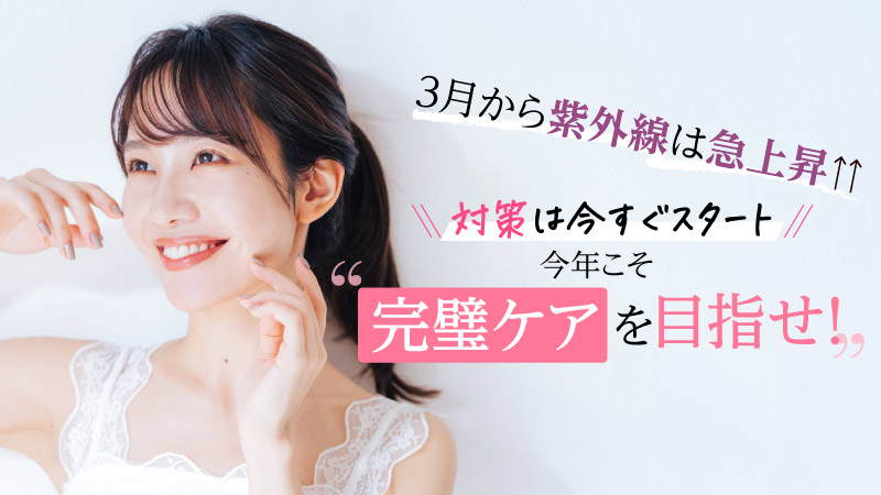 3月から紫外線は急上昇↑↑対策は今すぐスタート今年こそ完璧ケアを目指せ!