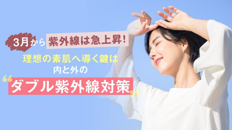 3月から紫外線は急上昇！ 理想の素肌へ導く鍵は 内と外の〝ダブル紫外線対策〟