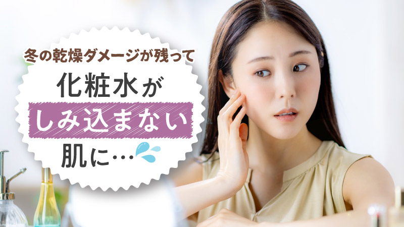 冬の乾燥ダメージが残って化粧水がしみ込まない肌に…