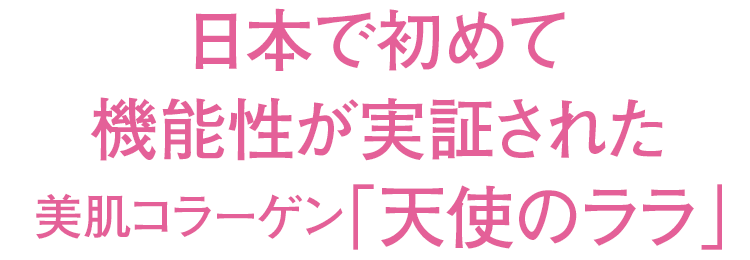 日本で初めて機能性が実証された美肌コラーゲン「天使のララ」