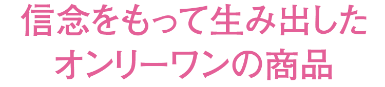 信念をもって生み出したオンリーワンの商品