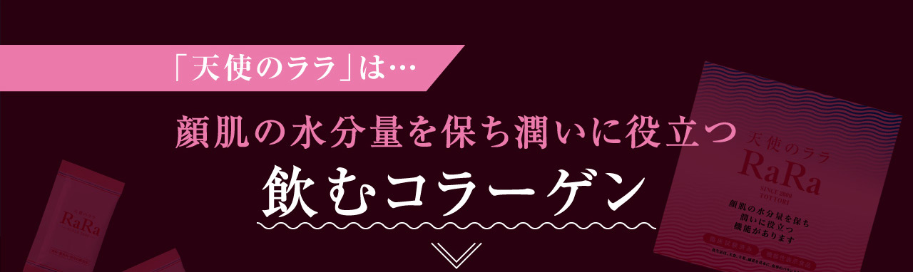 「天使のララ」は…顔肌の水分量を保ち潤いに役立つ飲むコラーゲン