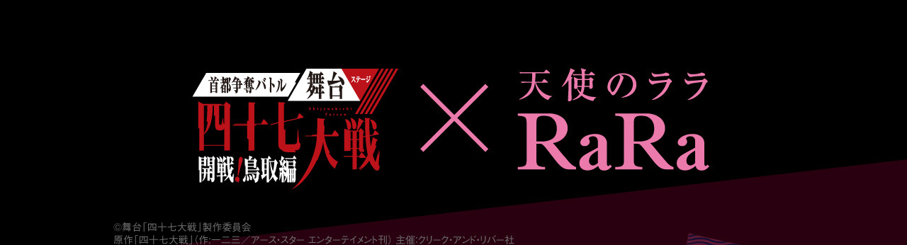 首都争奪バトル舞台ステージ 四十七大戦 開戦！鳥取編×天使のララ RaRa ©舞台「四十七大戦」製作委員会 原作「四十七大戦」（作:一二三／アース・スター エンターテイメント刊） 主催：クリーク・アンド・リバー社