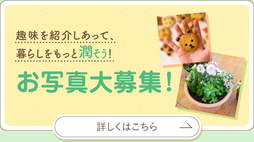 趣味をを紹介しあって、暮らしをもっと潤そう！お写真大募集！詳しくはこちら