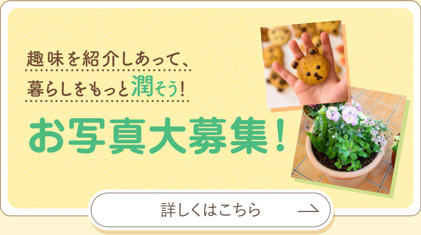 趣味をを紹介しあって、暮らしをもっと潤そう！お写真大募集！詳しくはこちら