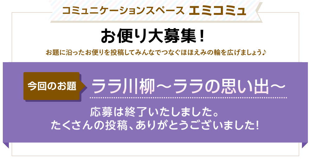 コミュニケーションスペース エミコミュ　お便り大募集！お題に沿ったお便りを投稿してみんなでつなぐほほえみの輪を広げましょう♪　今回のお題「ララ川柳〜ララの思い出〜」