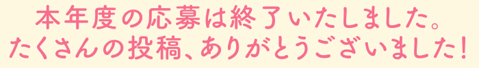 本年度の応募は終了いたしました。たくさんの投稿、ありがとうございました！