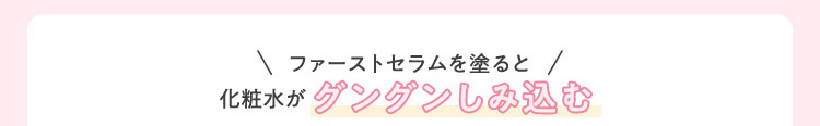 ファーストセラムを塗ると化粧水がグングンしみ込む