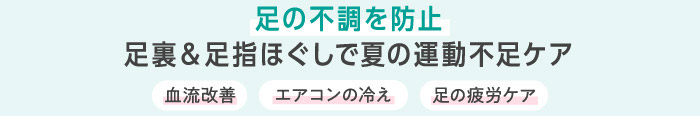 足の不調を防止 足裏＆足指ほぐしで夏の運動不足ケア 血流改善 エアコンの冷え 足の疲労ケア