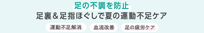 足の不調を防止 足裏＆足指ほぐしで夏の運動不足ケア 運動不足解消 血流改善 足の疲労ケア