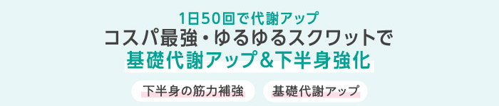 1日50回で代謝アップ コスパ最強・ゆるゆるスクワットで 基礎代謝アップ＆下半身強化 下半身の筋力補強 基礎代謝アップ