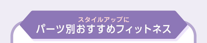 スタイルアップにパーツ別おすすめフィットネス