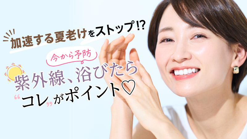加速する夏老けをストップ!?今から予防 紫外線、浴びたら〝コレ〟がポイント♡