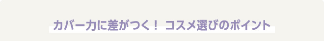カバー力に差がつく！コスメの選びのポイント