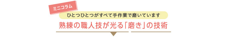 ミニコラムひとつひとつがすべて手作業で磨いています熟練の職人技が光る「磨き」の技術