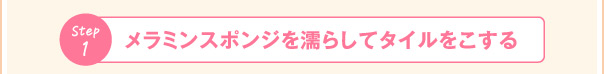 step1 メラミンスポンジを濡らしてタイルをこする