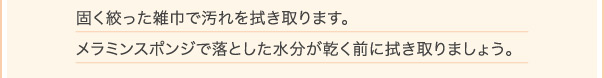 固く絞った雑巾で汚れを拭き取ります。メラミンスポンジで落とした水分が乾く前に拭き取りましょう。