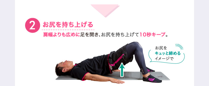 ❷お尻を持ち上げる肩幅よりも広めに足を開き、お尻を持ち上げて10秒キープ。お尻をキュッと締めるイメージで