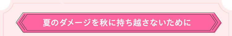 夏のダメージを秋に持ち越さないために