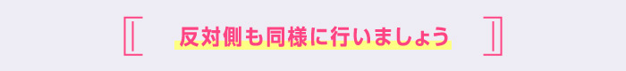 反対側も同様に行いましょう