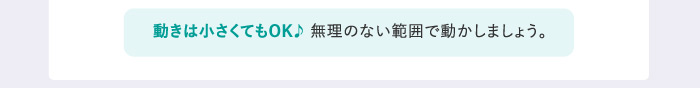 動きは小さくてもOK♪ 無理のない範囲で動かしましょう。