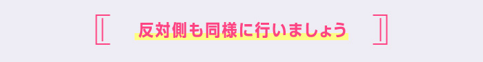 反対側も同様に行いましょう