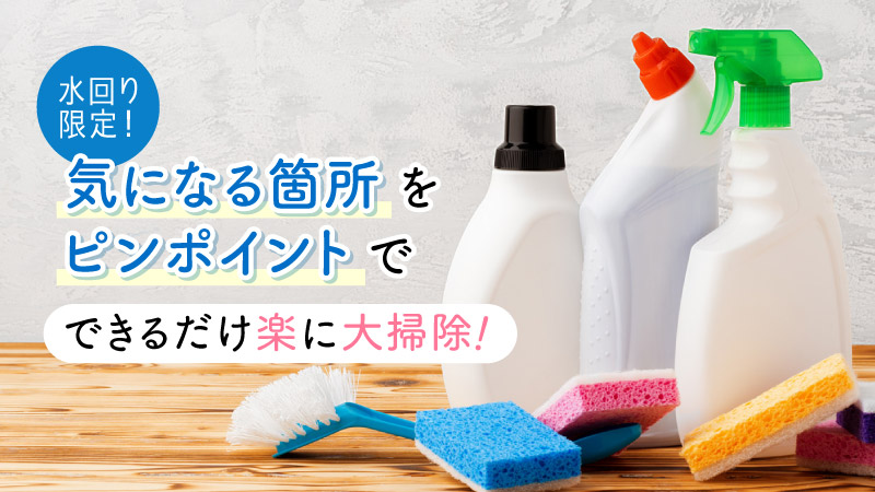 水回り限定!気になる箇所をピンポイントでできるだけ楽に大掃除!