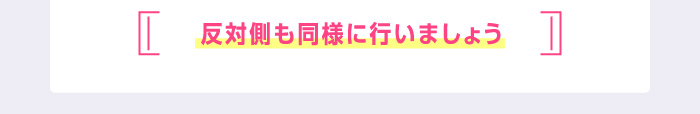 反対側も同様に行いましょう