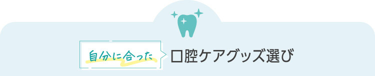 自分に合った口腔ケアグッズ選び