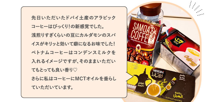 先日いただいたドバイ土産のアラビックコーヒーはびっくり!の新感覚でした。浅煎りすぎくらいの豆にカルダモンのスパイスがキリッと効いて癖になるお味でした!ベトナムコーヒーはコンデンスミルクを入れるイメージですが、そのままいただいてもとっても良い香り♡さらに私はコーヒーにMCTオイルを垂らしていただいています。