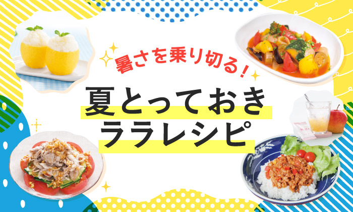 暑さを乗り切る!夏とっておきララレシピ