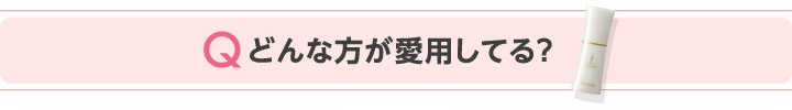 Qどんな方が愛用してる？