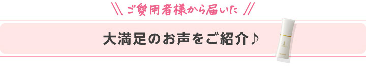 ご愛用者様から届いた 大満足のお声をご紹介♪