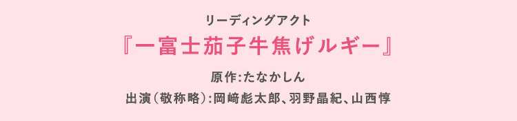 リーディングアクト『一富士茄子牛焦げルギー』原作:たなかしん 出演（敬称略）:岡﨑彪太郎、羽野晶紀、山西惇