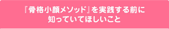 『骨格小顔メソッド』を実践する前に知っていてほしいこと