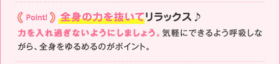point! 全身の力を抜いてリラックス♪