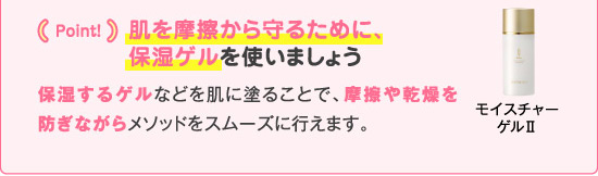 point! 肌を摩擦から守るために、保湿ゲルを使いましょう